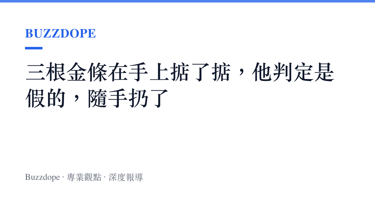 三根金條在手上掂了掂，他判定是假的，隨手扔了