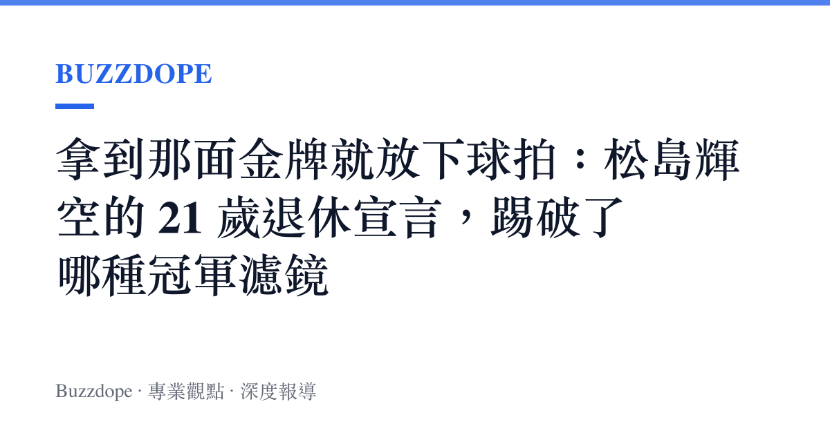 拿到那面金牌就放下球拍：松島輝空的 21 歲退休宣言，踢破了哪種冠軍濾鏡