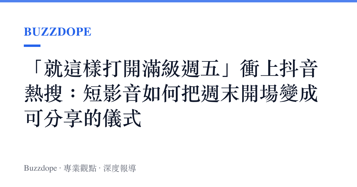 「就這樣打開滿級週五」衝上抖音熱搜：短影音如何把週末開場變成可分享的儀式