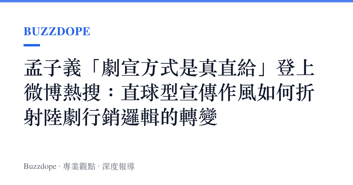 孟子義「劇宣方式是真直給」登上微博熱搜：直球型宣傳作風如何折射陸劇行銷邏輯的轉變