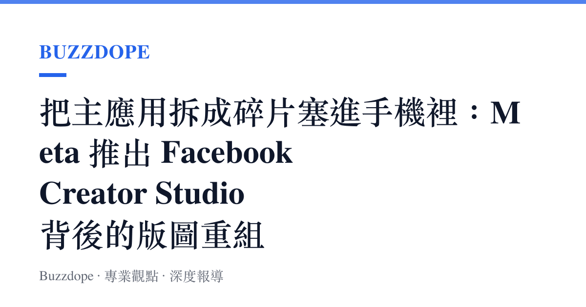 把主應用拆成碎片塞進手機裡：Meta 推出 Facebook Creator Studio 背後的版圖重組