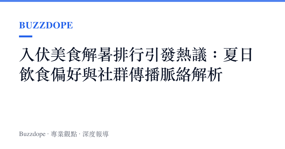 入伏美食解暑排行引發熱議：夏日飲食偏好與社羣傳播脈絡解析