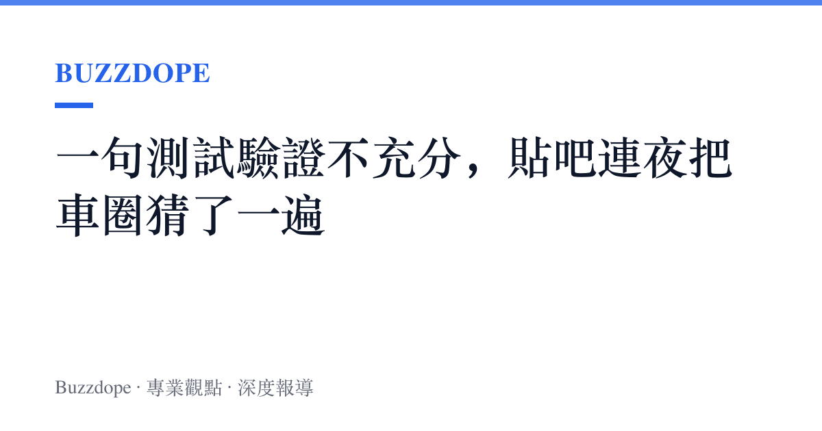 一句測試驗證不充分，貼吧連夜把車圈猜了一遍