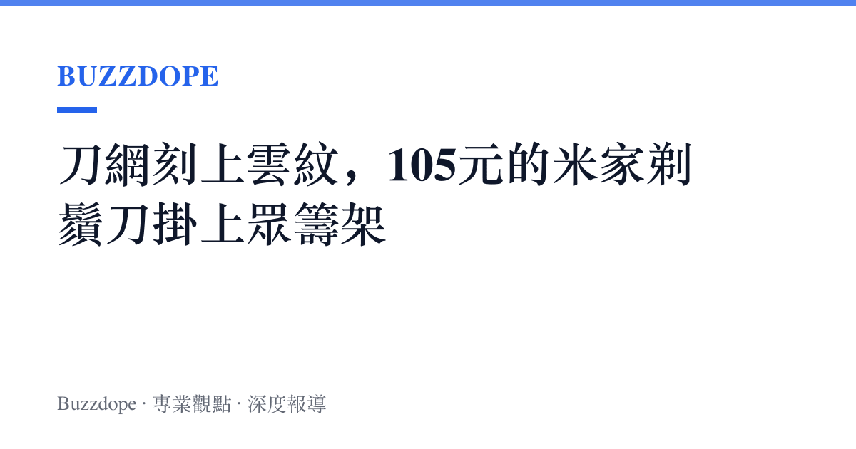 刀網刻上雲紋，105元的米家剃鬚刀掛上眾籌架