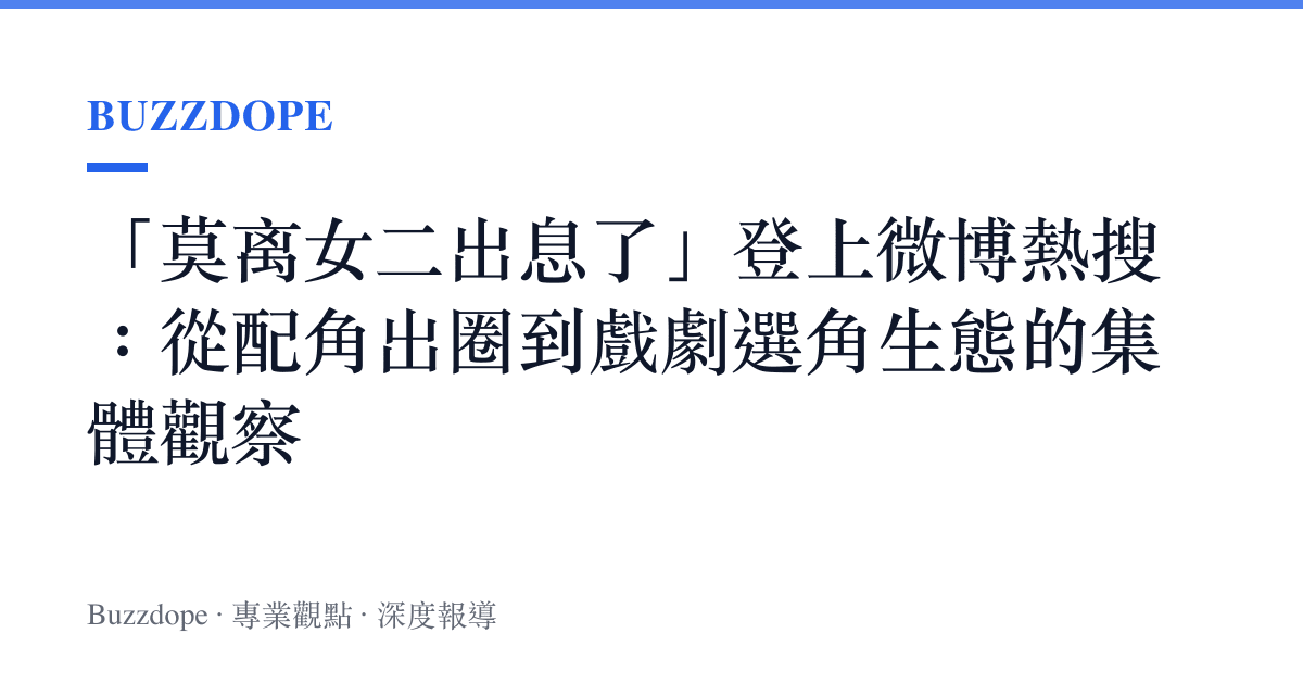 「莫离女二出息了」登上微博熱搜：從配角出圈到戲劇選角生態的集體觀察