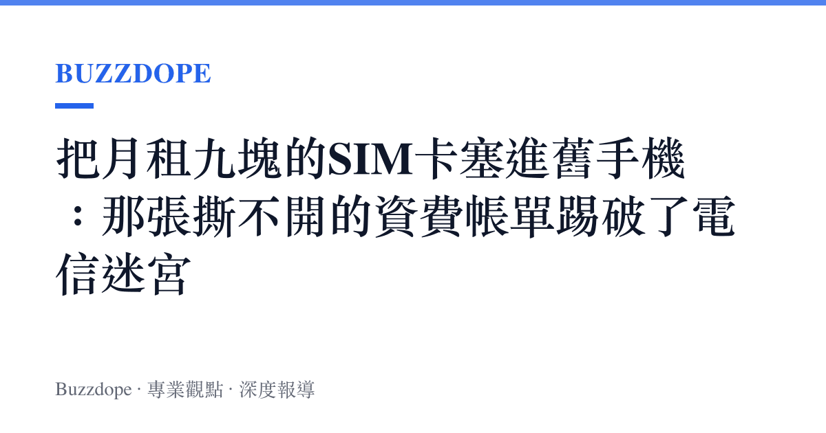把月租九塊的SIM卡塞進舊手機：那張撕不開的資費帳單踢破了電信迷宮