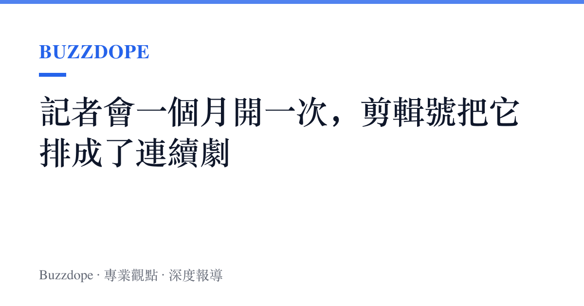 記者會一個月開一次，剪輯號把它排成了連續劇