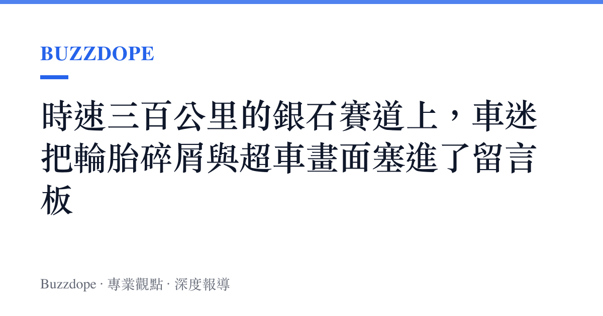 時速三百公裏的銀石賽道上，車迷把輪胎碎屑與超車畫面塞進了留言板