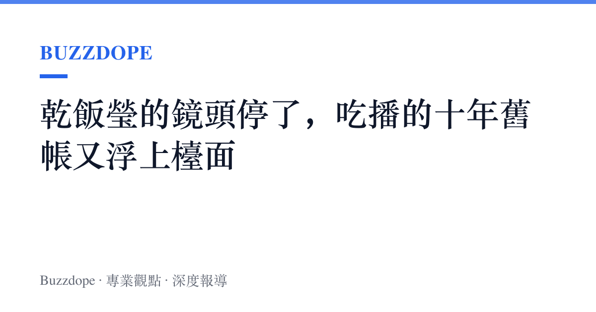乾飯瑩的鏡頭停了，喫播的十年舊帳又浮上檯面