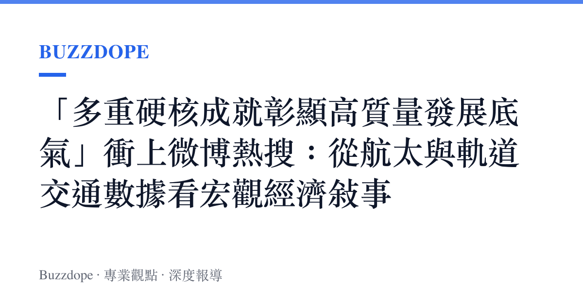 「多重硬核成就彰顯高質量發展底氣」衝上微博熱搜：從航太與軌道交通數據看宏觀經濟敘事