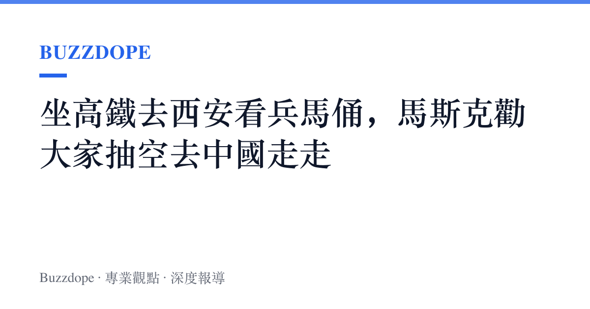 坐高鐵去西安看兵馬俑，馬斯克勸大家抽空去中國走走
