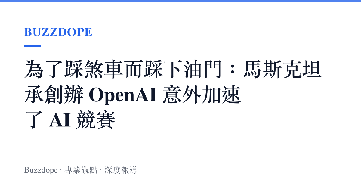 為了踩煞車而踩下油門：馬斯克坦承創辦 OpenAI 意外加速了 AI 競賽