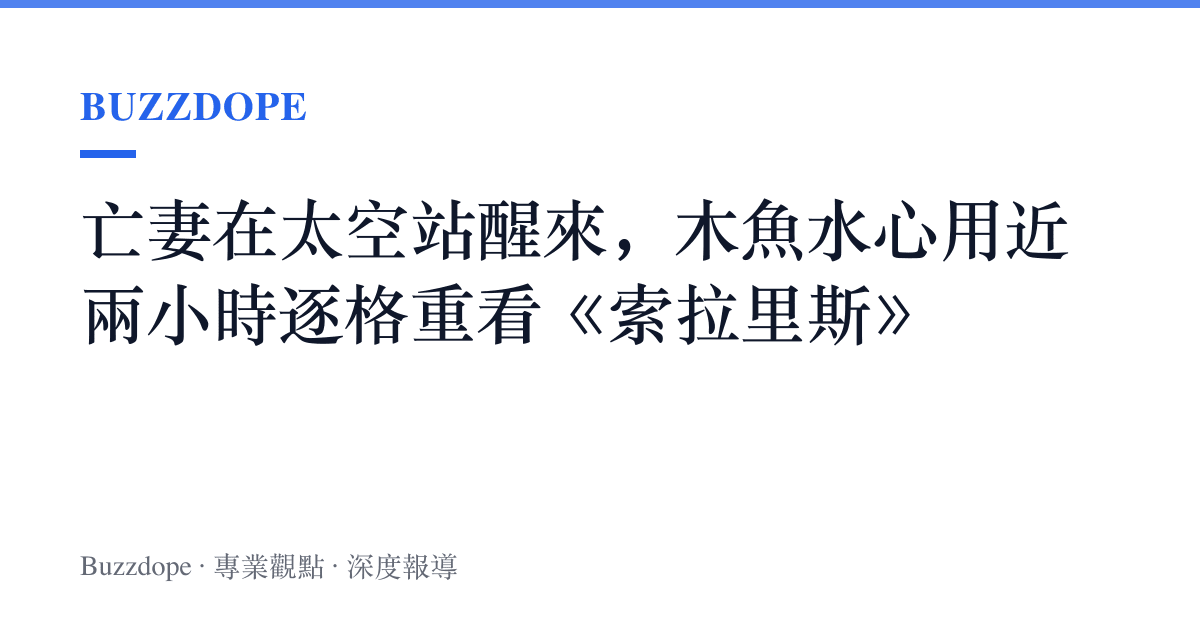 亡妻在太空站醒來，木魚水心用近兩小時逐格重看《索拉裏斯》