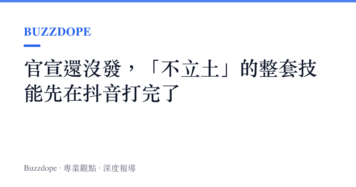 官宣還沒發，「不立土」的整套技能先在抖音打完了