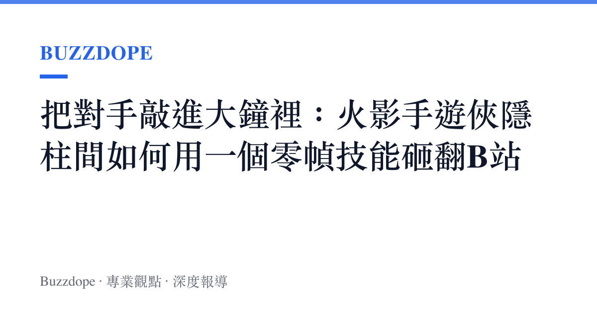 把對手敲進大鐘裡：火影手遊俠隱柱間如何用一個零幀技能砸翻B站
