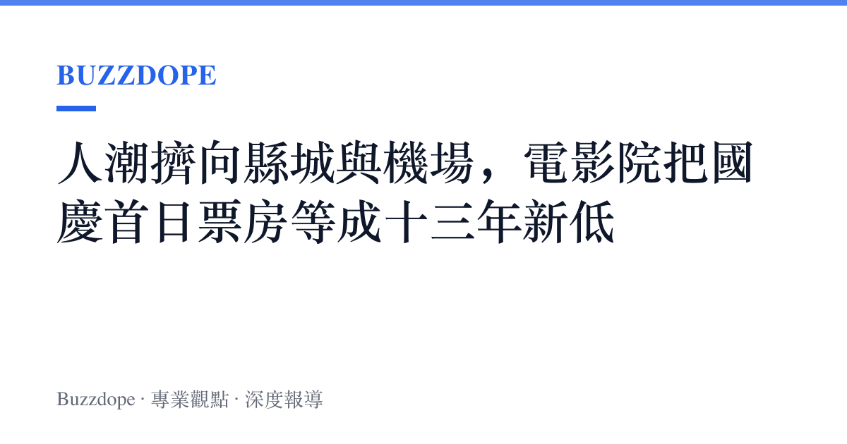 人潮擠向縣城與機場，電影院把國慶首日票房等成十三年新低