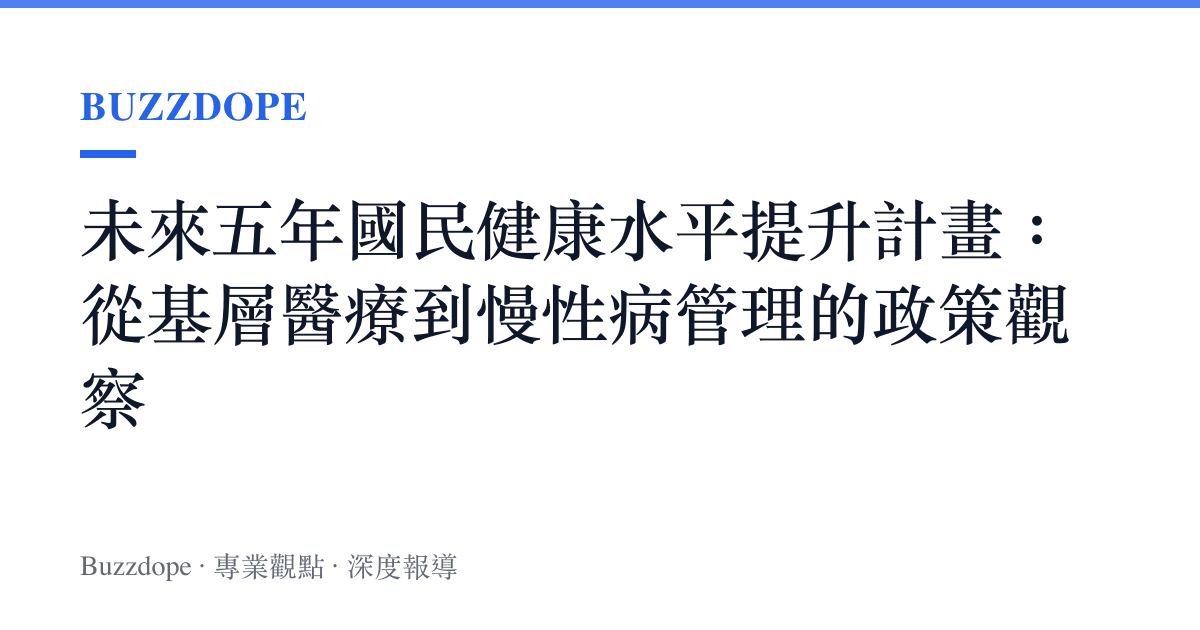 未來五年國民健康水平提升計畫：從基層醫療到慢性病管理的政策觀察