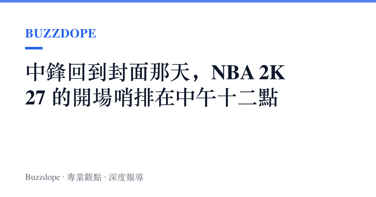中鋒回到封面那天，NBA 2K27 的開場哨排在中午十二點