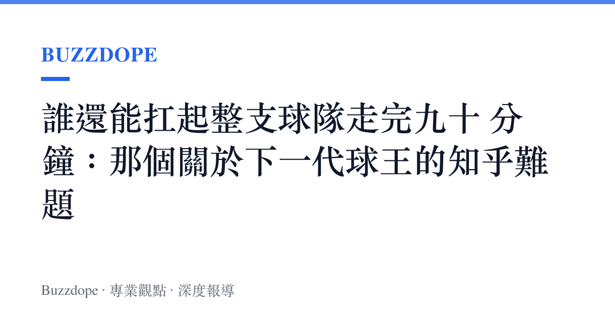 誰還能扛起整支球隊走完九十 分鐘：那個關於下一代球王的知乎難題