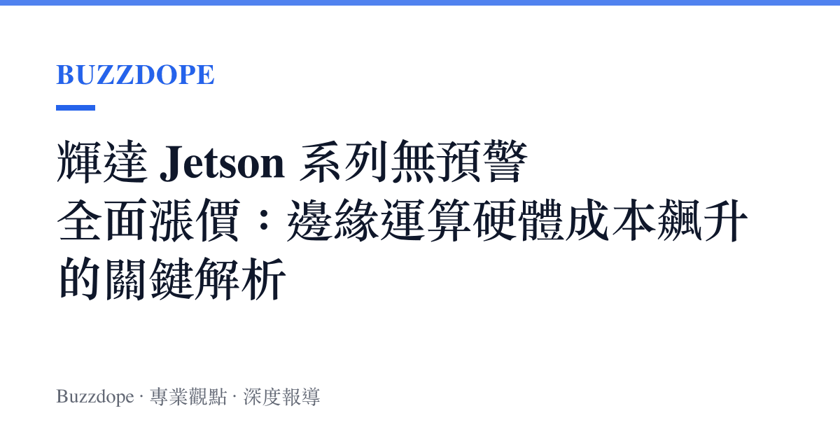 輝達 Jetson 系列無預警全面漲價：邊緣運算硬體成本飆升的關鍵解析