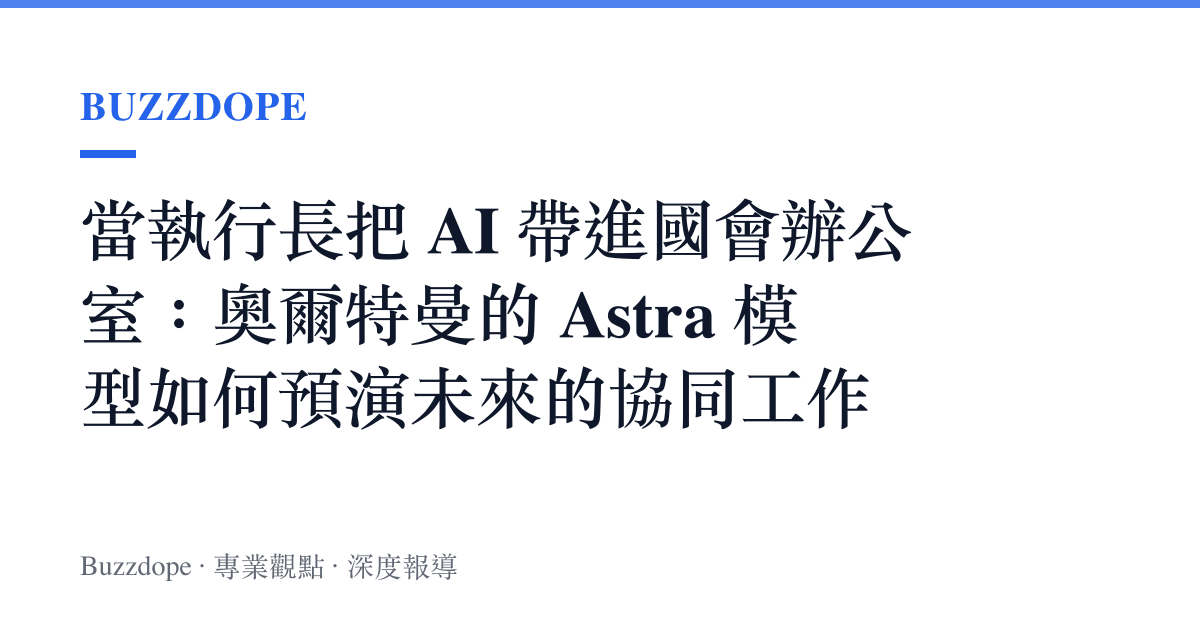 當執行長把 AI 帶進國會辦公室：奧爾特曼的 Astra 模型如何預演未來的協同工作