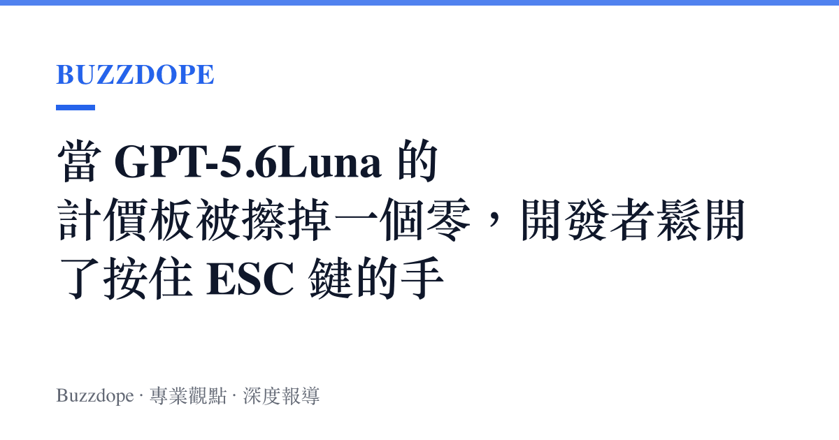 當 GPT-5.6Luna 的計價板被擦掉一個零，開發者鬆開了按住 ESC 鍵的手