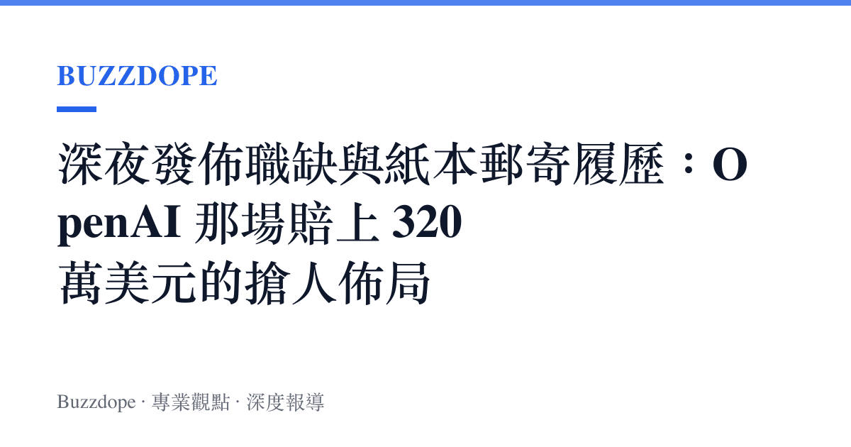 深夜發佈職缺與紙本郵寄履歷：OpenAI 那場賠上 320 萬美元的搶人佈局