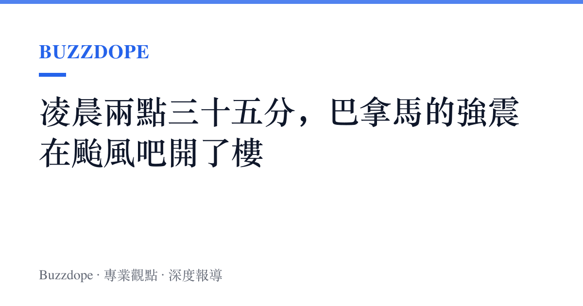 凌晨兩點三十五分，巴拿馬的強震在颱風吧開了樓