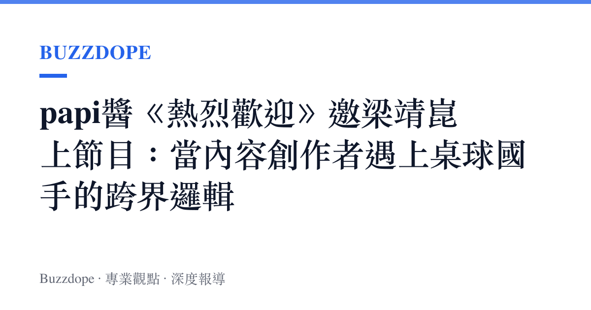 papi醬《熱烈歡迎》邀梁靖崑上節目：當內容創作者遇上桌球國手的跨界邏輯