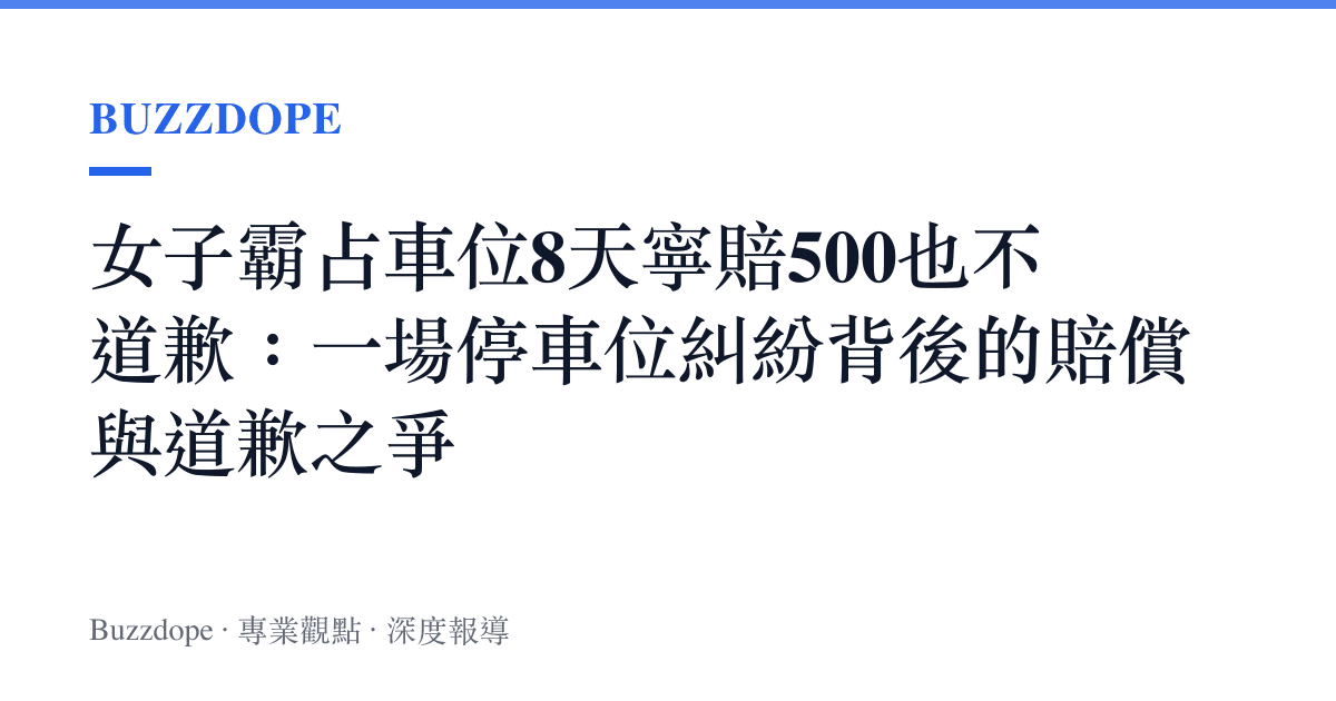 女子霸佔車位8天寧賠500也不道歉：一場停車位糾紛背後的賠償與道歉之爭