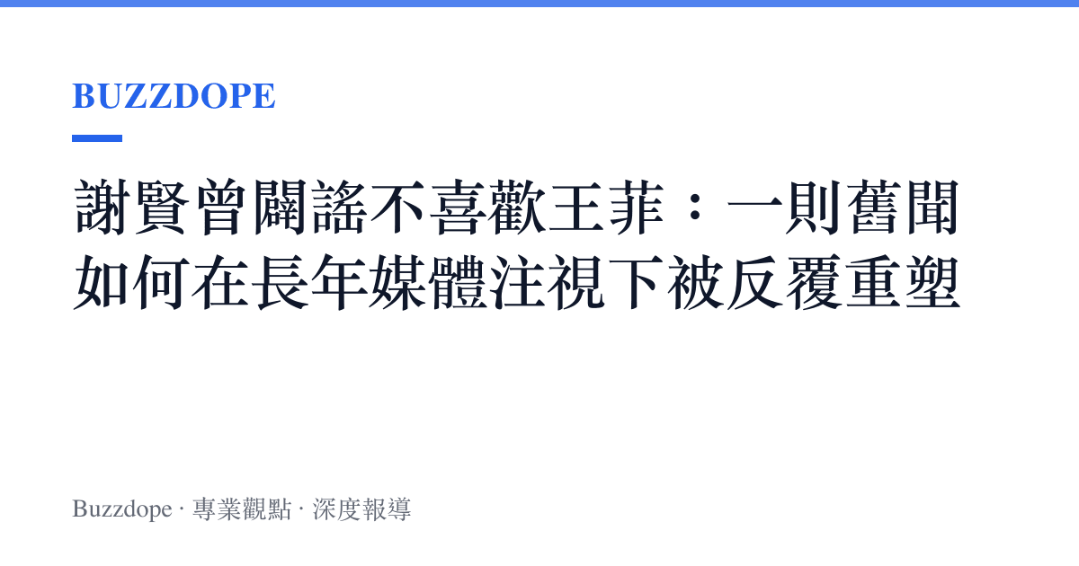 謝賢曾闢謠不喜歡王菲：一則舊聞如何在長年媒體注視下被反覆重塑