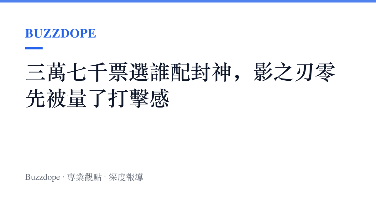 三萬七千票選誰配封神，影之刃零先被量了打擊感