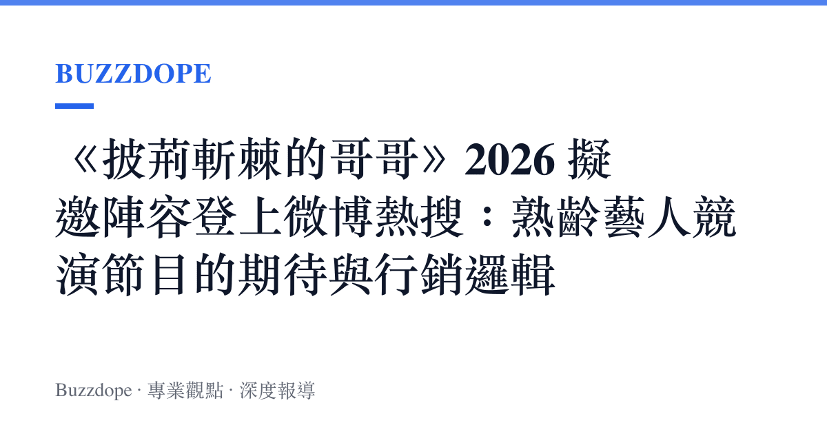 《披荊斬棘的哥哥》2026 擬邀陣容登上微博熱搜：熟齡藝人競演節目的期待與行銷邏輯