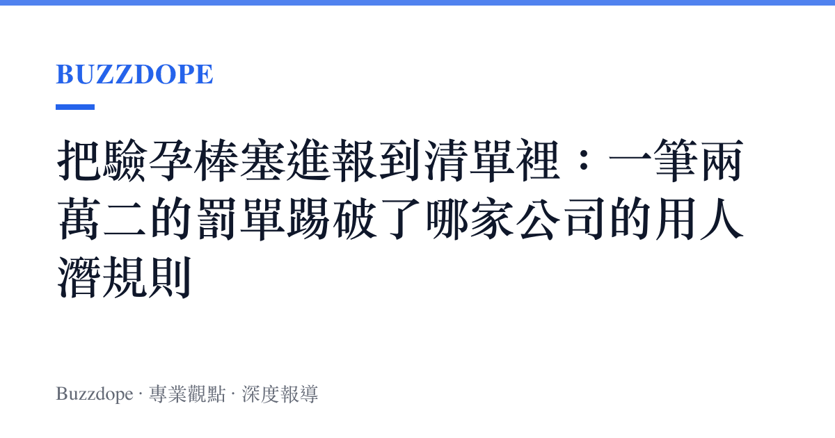 把驗孕棒塞進報到清單裡：一筆兩萬二的罰單踢破了哪家公司的用人潛規則
