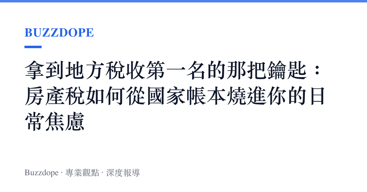 拿到地方稅收第一名的那把鑰匙：房產稅如何從國家帳本燒進你的日常焦慮