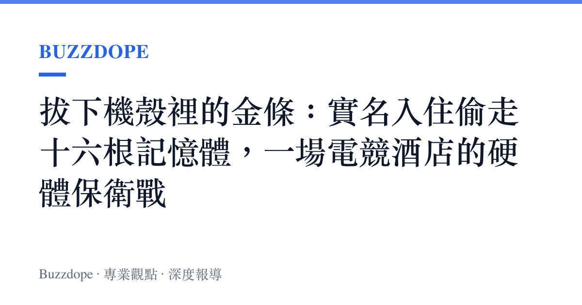 拔下機殼裡的金條：實名入住偷走十六根記憶體，一場電競酒店的硬體保衛戰
