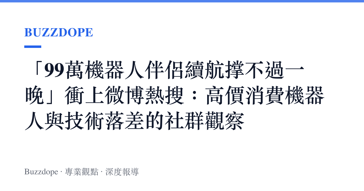 「99萬機器人伴侶續航撐不過一晚」衝上微博熱搜：高價消費機器人與技術落差的社羣觀察