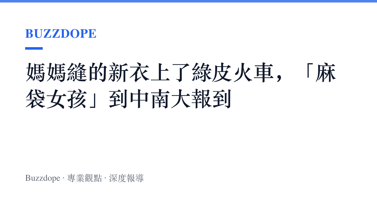 媽媽縫的新衣上了綠皮火車，「麻袋女孩」到中南大報到