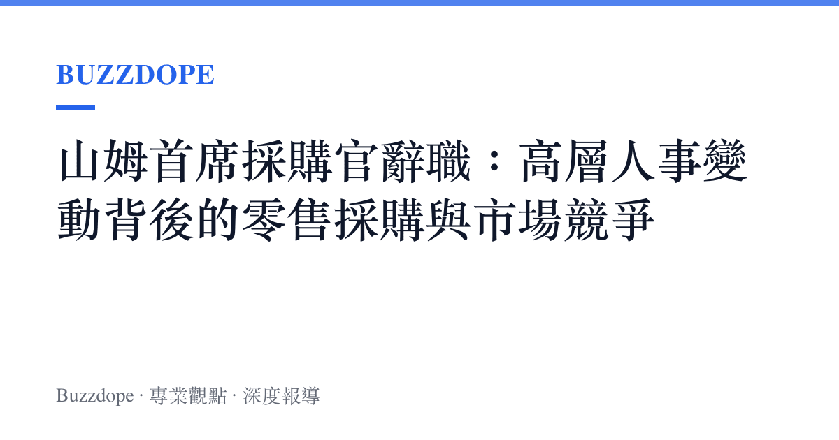 山姆首席採購官辭職：高層人事變動背後的零售採購與市場競爭