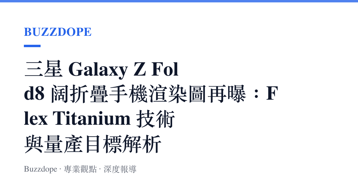 三星 Galaxy Z Fold8 闊折疊手機渲染圖再曝：Flex Titanium 技術與量產目標解析
