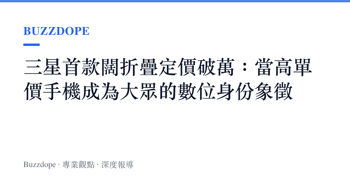 三星首款闊折疊定價破萬：當高單價手機成為大眾的數位身份象徵
