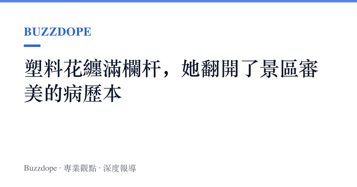 塑料花纏滿欄杆，她翻開了景區審美的病歷本