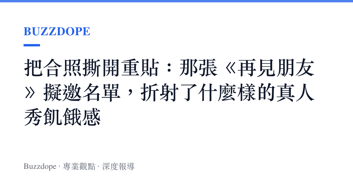 把合照撕開重貼：那張《再見朋友》擬邀名單，折射了什麼樣的真人秀飢餓感