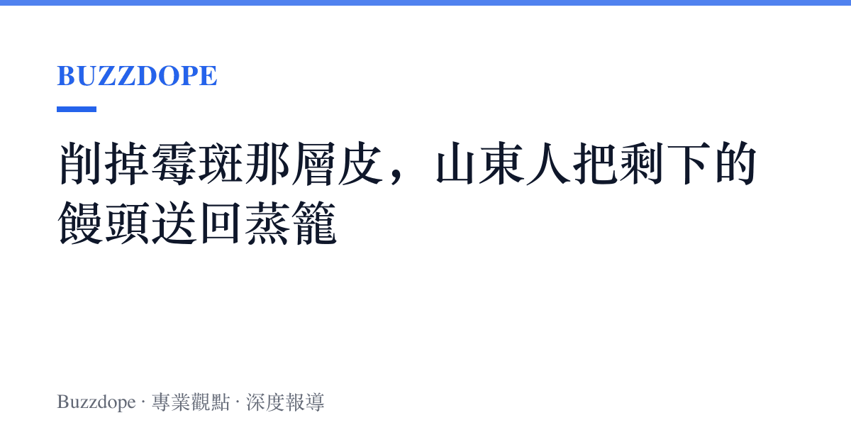 削掉黴斑那層皮，山東人把剩下的饅頭送回蒸籠