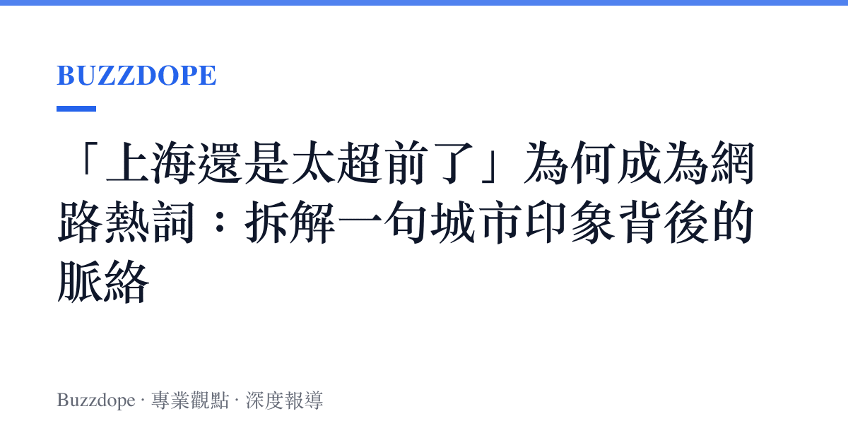 「上海還是太超前了」為何成為網路熱詞：拆解一句城市印象背後的脈絡