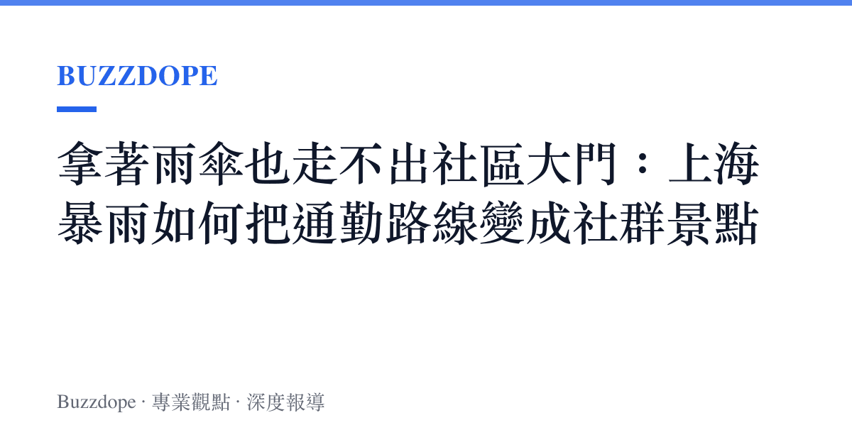 拿著雨傘也走不出社區大門：上海暴雨如何把通勤路線變成社羣景點