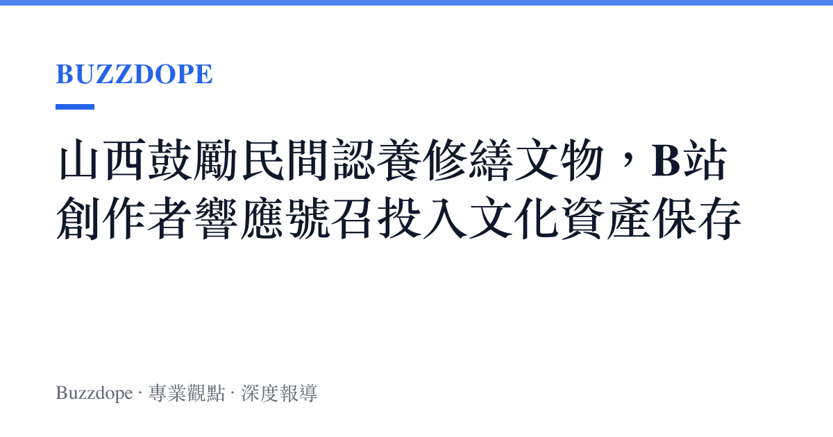 山西鼓勵民間認養修繕文物，B站創作者響應號召投入文化資產儲存