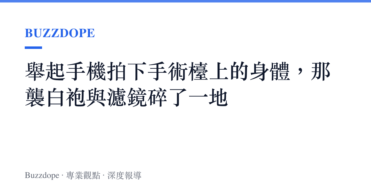 舉起手機拍下手術檯上的身體，那襲白袍與濾鏡碎了一地