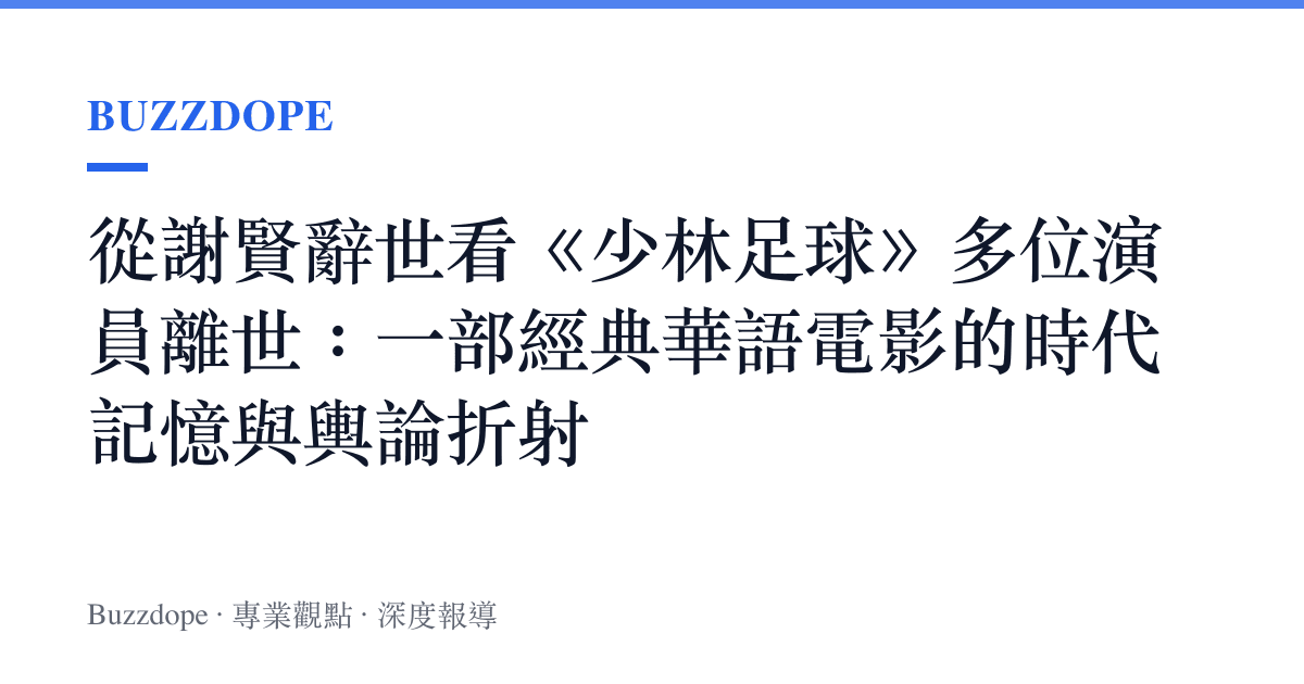 從謝賢辭世看《少林足球》多位演員離世：一部經典華語電影的時代記憶與輿論折射