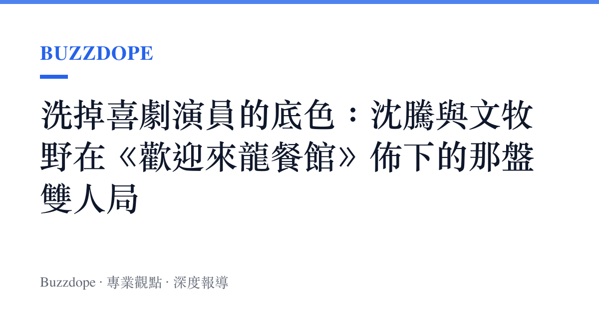 洗掉喜劇演員的底色：沈騰與文牧野在《歡迎來龍餐館》佈下的那盤雙人局